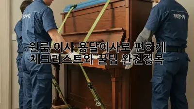 원룸 이사, 용달이사로 편하게! 체크리스트와 꿀팁 완전정복