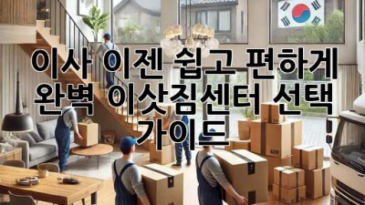 이사, 이젠 쉽고 편하게! 완벽 이삿짐센터 선택 가이드